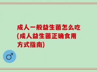 成人一般益生菌怎么吃(成人益生菌正确食用方式指南)