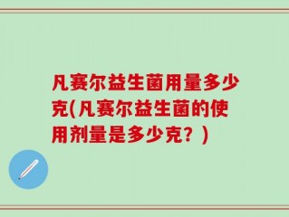 凡赛尔益生菌用量多少克(凡赛尔益生菌的使用剂量是多少克？)