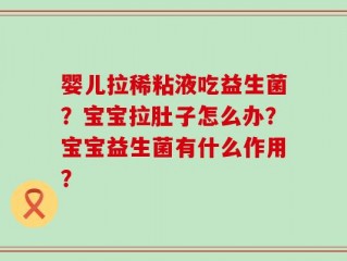 婴儿拉稀粘液吃益生菌？宝宝拉肚子怎么办？宝宝益生菌有什么作用？