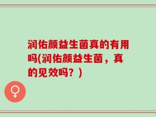 润佑颜益生菌真的有用吗(润佑颜益生菌，真的见效吗？)