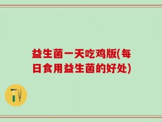 益生菌一天吃鸡版(每日食用益生菌的好处)
