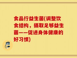 食品行益生菌(调整饮食结构，摄取足够益生菌——促进身体健康的好习惯)
