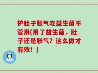 护肚子胀气吃益生菌不管用(用了益生菌，肚子还是胀气？这么做才有效！)