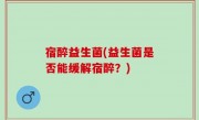 宿醉益生菌(益生菌是否能缓解宿醉？)