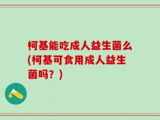 柯基能吃成人益生菌么(柯基可食用成人益生菌吗？)