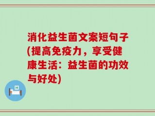 消化益生菌文案短句子(提高免疫力，享受健康生活：益生菌的功效与好处)