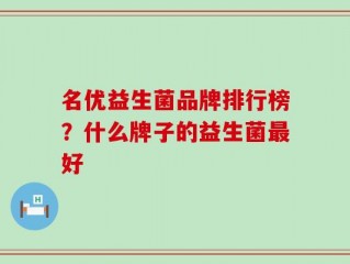 名优益生菌品牌排行榜？什么牌子的益生菌最好