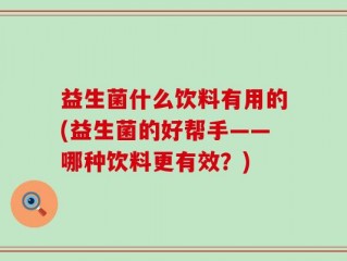 益生菌什么饮料有用的(益生菌的好帮手——哪种饮料更有效？)