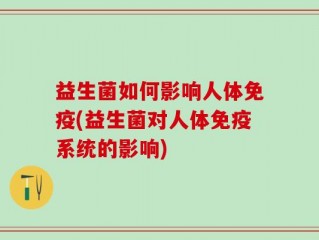 益生菌如何影响人体免疫(益生菌对人体免疫系统的影响)