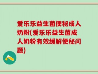 爱乐乐益生菌便秘成人奶粉(爱乐乐益生菌成人奶粉有效缓解便秘问题)