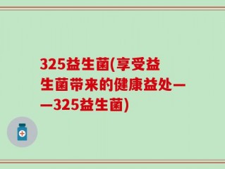 325益生菌(享受益生菌带来的健康益处——325益生菌)
