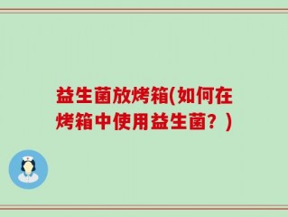 益生菌放烤箱(如何在烤箱中使用益生菌？)