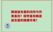 肠道益生菌的功效与作用善存？探究善存肠道益生菌的健康作用？