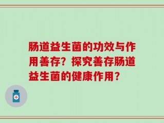肠道益生菌的功效与作用善存？探究善存肠道益生菌的健康作用？
