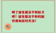 喝了益生菌冻干粉肚子疼？益生菌冻干粉的副作用和应对方法？