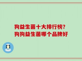 狗益生菌十大排行榜？狗狗益生菌哪个品牌好