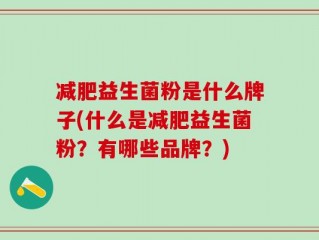 减肥益生菌粉是什么牌子(什么是减肥益生菌粉？有哪些品牌？)