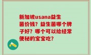 新加坡usana益生菌价钱？益生菌哪个牌子好？哪个可以给经常便秘的宝宝吃？