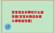 宝宝适合长期吃什么益生菌(宝宝长期适合摄入哪些益生菌)