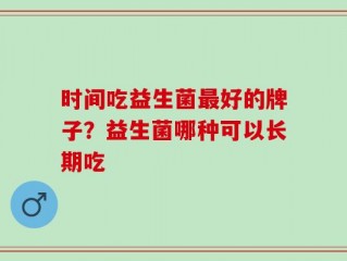 时间吃益生菌最好的牌子？益生菌哪种可以长期吃