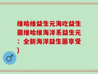 维哈维益生元海吃益生菌维哈维海洋系益生元：全新海洋益生菌享受)
