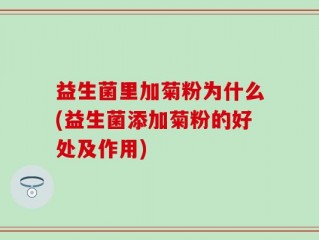 益生菌里加菊粉为什么(益生菌添加菊粉的好处及作用)