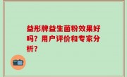 益彤牌益生菌粉效果好吗？用户评价和专家分析？