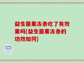 益生菌果冻条吃了有效果吗(益生菌果冻条的功效如何)