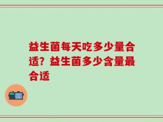 益生菌每天吃多少量合适？益生菌多少含量最合适