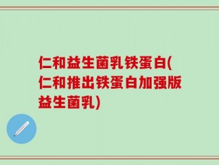 仁和益生菌乳铁蛋白(仁和推出铁蛋白加强版益生菌乳)