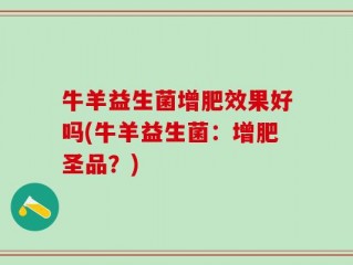 牛羊益生菌增肥效果好吗(牛羊益生菌：增肥圣品？)