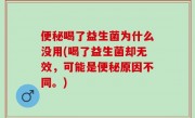便秘喝了益生菌为什么没用(喝了益生菌却无效，可能是便秘原因不同。)