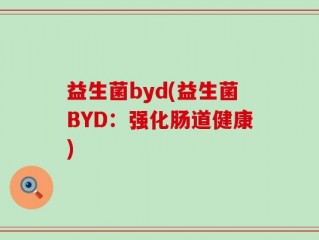 益生菌byd(益生菌BYD：强化肠道健康)