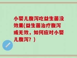 小婴儿腹泻吃益生菌没效果(益生菌治疗腹泻或无效，如何应对小婴儿腹泻？)