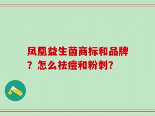凤凰益生菌商标和品牌？怎么祛痘和粉刺？