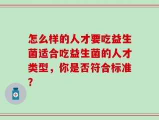怎么样的人才要吃益生菌适合吃益生菌的人才类型，你是否符合标准？