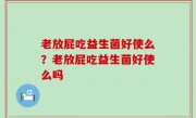 老放屁吃益生菌好使么？老放屁吃益生菌好使么吗