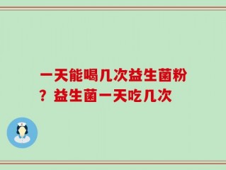 一天能喝几次益生菌粉？益生菌一天吃几次