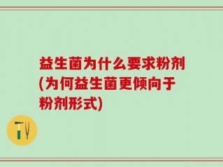 益生菌为什么要求粉剂(为何益生菌更倾向于粉剂形式)