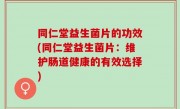 同仁堂益生菌片的功效(同仁堂益生菌片：维护肠道健康的有效选择)