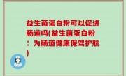 益生菌蛋白粉可以促进肠道吗(益生菌蛋白粉：为肠道健康保驾护航)