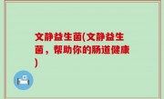 文静益生菌(文静益生菌，帮助你的肠道健康)