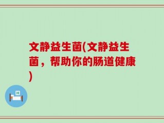 文静益生菌(文静益生菌，帮助你的肠道健康)