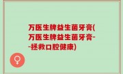 万医生牌益生菌牙膏(万医生牌益生菌牙膏--拯救口腔健康)