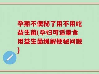 孕期不便秘了用不用吃益生菌(孕妇可适量食用益生菌缓解便秘问题)