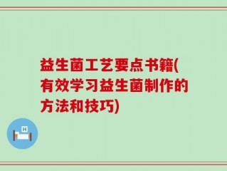 益生菌工艺要点书籍(有效学习益生菌制作的方法和技巧)