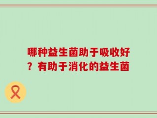 哪种益生菌助于吸收好？有助于消化的益生菌