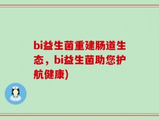 bi益生菌重建肠道生态，bi益生菌助您护航健康)