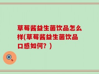 草莓酱益生菌饮品怎么样(草莓酱益生菌饮品口感如何？)