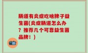 肠道有炎症吃啥牌子益生菌(炎症肠道怎么办？推荐几个可靠益生菌品牌！)